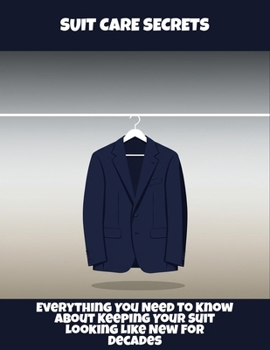 Suit Care Secrets: Everything You Need To Know About Keeping Your Suit Looking Like New For Decades