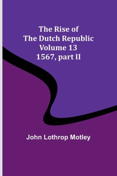 Paperback The Rise of the Dutch Republic - Volume 13: 1567, part II Book