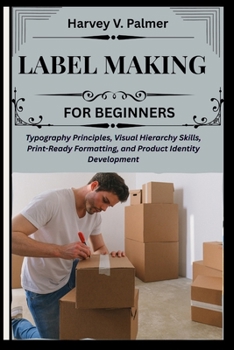 Label Making for Beginners: Typography Principles, Visual Hierarchy Skills, Print-Ready Formatting, and Product Identity Development
