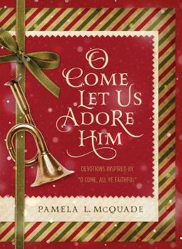 O Come Let Us Adore Him: Devotions Inspired by "O Come, All Ye Faithful"