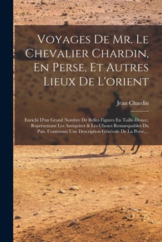 Voyages De Mr. Le Chevalier Chardin, En Perse, Et Autres Lieux De L'orient: Enrichi D'un Grand Nombre De Belles Figures En Taille-douce, Représentant