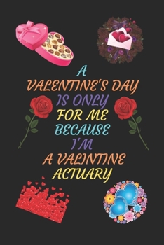 Paperback A Valentines Day Is Only for Me Because I'm a Valentine Actuary: A Journal Notebook. A Valentine Day Book. Gift For the Best Couple. Book