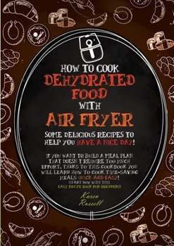 How to Cook Dehydrated Food with Air Fryer: some delicious recipes to help you have a nice day! if you want to build a meal plan that doesn't require ... book for beginne