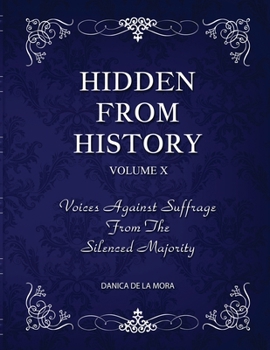 Hidden From History, Volume 10: Voices Against Suffrage from the Silenced Majority