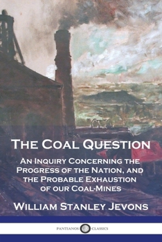 Paperback The Coal Question: An Inquiry Concerning the Progress of the Nation, and the Probable Exhaustion of our Coal-Mines Book