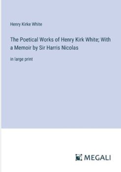 Paperback The Poetical Works of Henry Kirk White; With a Memoir by Sir Harris Nicolas: in large print Book