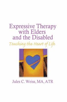 Hardcover Expressive Therapy with Elders and the Disabled: Touching the Heart of Life Book