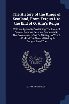 Paperback The History of the Kings of Scotland, From Fergus I. to the End of Q. Ann's Reign: With an Appendix Containing The Lives of Several Famous Persons Con Book