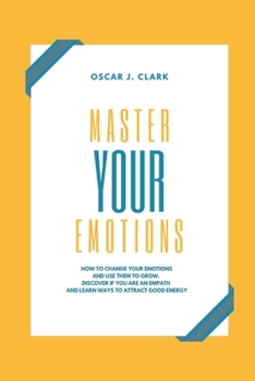 Paperback Master your Emotions: How To Change Your Emotions And Use Them To Grow. Discover If You Are an Empath and Learn Ways to Attract Good Energy Book