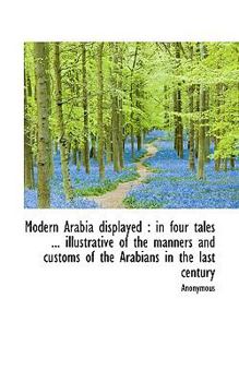 Paperback Modern Arabia Displayed: In Four Tales ... Illustrative of the Manners and Customs of the Arabians Book