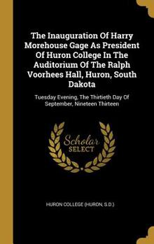 Hardcover The Inauguration Of Harry Morehouse Gage As President Of Huron College In The Auditorium Of The Ralph Voorhees Hall, Huron, South Dakota: Tuesday Even Book