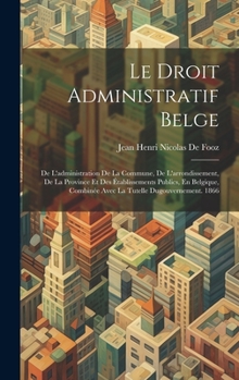 Hardcover Le Droit Administratif Belge: De L'administration De La Commune, De L'arrondissement, De La Province Et Des Établissements Publics, En Belgique, Com [French] Book