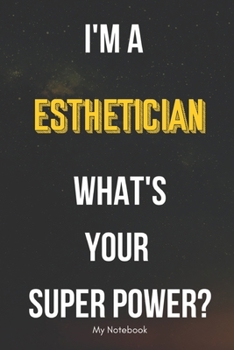 I AM A Esthetician WHAT IS YOUR SUPER POWER? Notebook  Gift: Lined Notebook  / Journal Gift, 120 Pages, 6x9, Soft Cover, Matte Finish