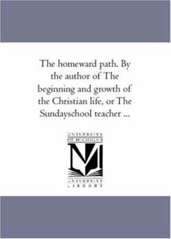 The homeward path. By the author of The beginning and growth of the Christian life, or The Sundayschool teacher ...