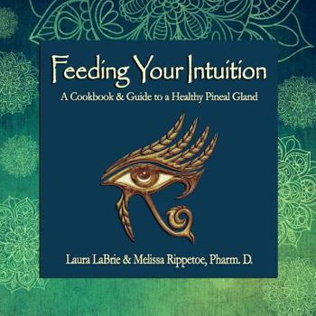 Paperback Feeding Your Intuition: A Cookbook & Guide to a Healthy Pineal Gland Book
