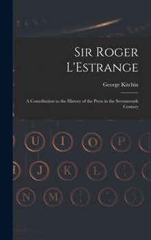 Sir Roger L'Estrange: A Contribution to the History of the Press in the Seventeenth Century