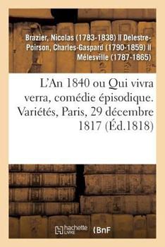 Paperback L'An 1840 Ou Qui Vivra Verra, Comédie Épisodique. Variétés, Paris, 29 Décembre 1817 [French] Book