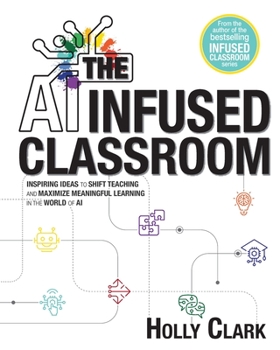 Paperback The AI Infused Classroom: Inspiring Ideas to Shift Teaching and Maximize Meaningful Learning in the World of AI Book