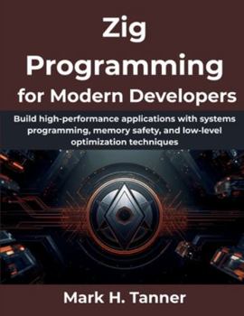 Paperback Zig Programming for Modern Developers: Build high-performance applications with systems programming, memory safety, and low-level optimization techniq Book