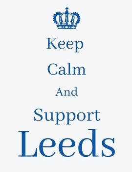 Keep Calm And Support Leeds: Leeds Notebook/ journal/ Notepad/ Diary For Fans. Men, Boys, Women, Girls And Kids | 100 Black Lined Pages | 8.5 x 11 inches | A4