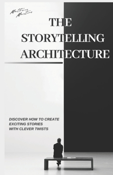 Paperback The Storytelling Architecture: Discover how to create exciting stories with clever twists Book