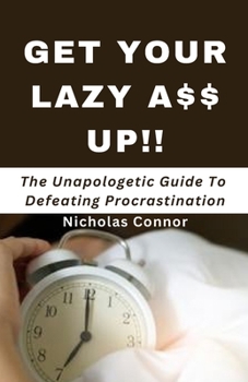 Paperback Get Your Lazy A$$ Up: The Unapologetic Guide To Defeating Procrastination; no sugar-coated words or empty promises, stop being lazy and recl Book