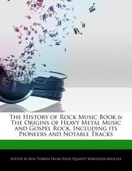 The History of Rock Music Book : The Origins of Heavy Metal Music and Gospel Rock, Including its Pioneers and Notable Tracks