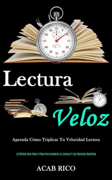 Lectura Veloz: Aprenda cómo triplicar tu velocidad lectora (La última guía paso a paso para acelerar la lectura y las técnicas sencillas) (Spanish Edition)