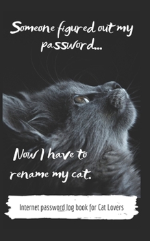 Internet Password Log Book for Cat Lovers: Someone figured out my password... Now I have to rename my cat - Pocket size 5” x 8”