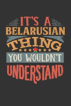 It's A Belarusian Thing You Wouldn't Understand: Belarus Notebook Journal 6x9 Personalized Gift For It's A Belarusian Thing You Wouldn't Understand Lined Paper