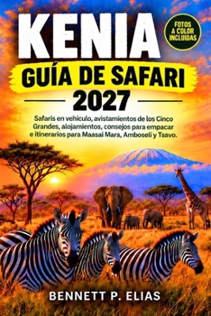 Kenia Guía De Safari 2027: Safaris en vehículo, avistamientos de los Cinco Grandes, alojamientos, consejos para empacar e itinerarios para Maasai Mara, Amboseli y Tsavo. (Spanish Edition)