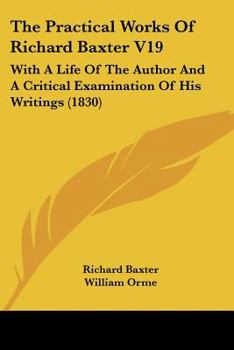 Paperback The Practical Works Of Richard Baxter V19: With A Life Of The Author And A Critical Examination Of His Writings (1830) Book