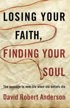 Losing Your Faith, Finding Your Soul: The Passage to New Life When Old Beliefs Die