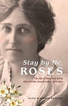 Paperback Stay by Me, Roses: The Life of American Artist Alice Archer Sewall James, 1870-1955 Book