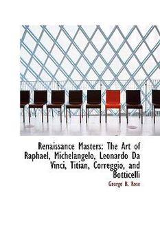 Renaissance Masters : The Art of Raphael, Michelangelo, Leonardo Da Vinci, Titian, Correggio, and Bot