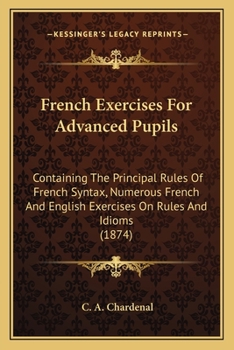 French Exercises for Advanced Pupils: Containing the Principal Rules of French Syntax