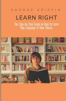 Paperback Learn Right: The Step-by-Step Guide on How to Learn Any Language of Your Choice Book