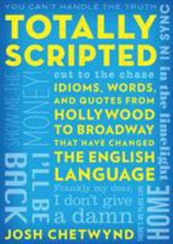Paperback Totally Scripted: Idioms, Words, and Quotes from Hollywood to Broadway That Have Changed the English Language Book
