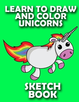 LEARN TO DRAW UNICORNS SKETCH BOOK: DRAW AND COLOR UNICORNS FROM IMAGINATION  FOR GIRLS BLANK NOTE BOOK