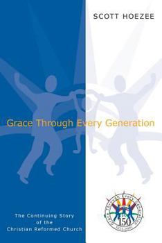 Paperback Grace Through Every Generation: The Continuing Story of the Christian Reformed Church Book