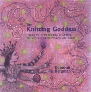 Hardcover The Knitting Goddess: Finding the Heart and Soul of Knitting Through Instruction, Projects, and Stories Book