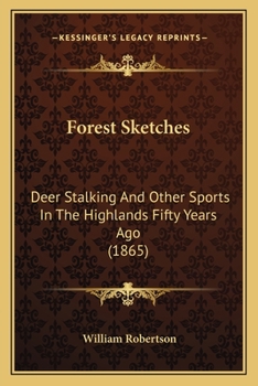 Forest Sketches: Deer Stalking And Other Sports In The Highlands Fifty Years Ago