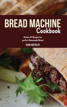 Bread Machine Cookbook: Hands-off Recipes for perfect Homemade Bread