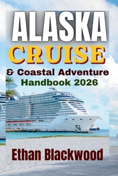 Alaska Cruise and Coastal Adventure Handbook 2026: Expedition Cruising Through Vast Wilderness, Heritage Towns, Coastal Wonders