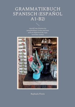 Grammatikbuch Spanisch (Español A1-B2): (speziell zum Erlernen der unregelmäßigen Verben und kann auch als Begleitbuch für Apps verwendet werden)