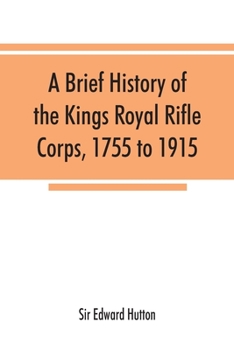 A Brief History of the Kings Royal Rifle Corps, 1755 to 1915 - Primary Source Edition