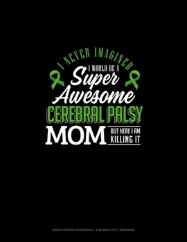 I Never Imagined I Would Be Super Awesome Cerebral Palsy Mom But Here I Am Killing It: Graph Paper Notebook - 0.25 Inch (1/4") Squares