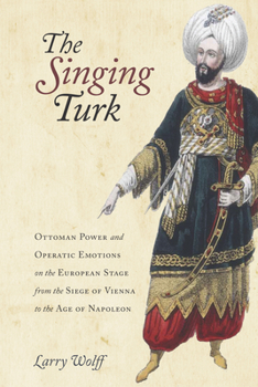 Hardcover The Singing Turk: Ottoman Power and Operatic Emotions on the European Stage from the Siege of Vienna to the Age of Napoleon Book