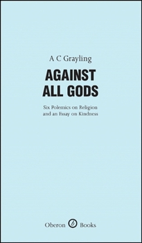 Hardcover Against All Gods: Six Polemics on Religion and an Essay on Kindness: Six Polemics on Religion and an Essay on Kindness Book