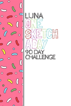 Paperback Luna: Personalized colorful sprinkles sketchbook with name: One sketch a day for 90 days challenge Book